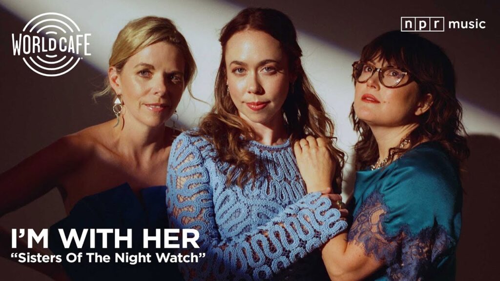 I’m With Her – “Sisters Of The Night Watch” (Recorded Live for World Cafe)
